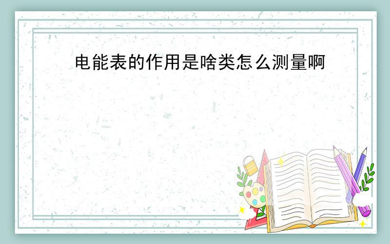 电能表的作用是啥类怎么测量啊