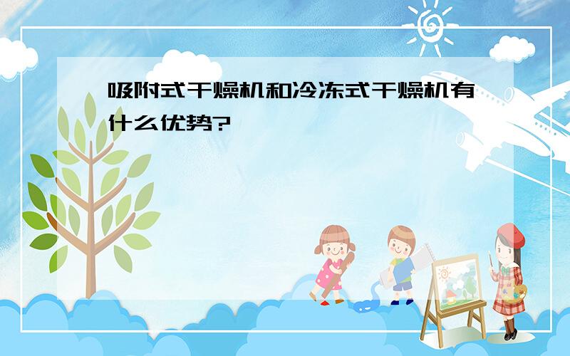 吸附式干燥机和冷冻式干燥机有什么优势?