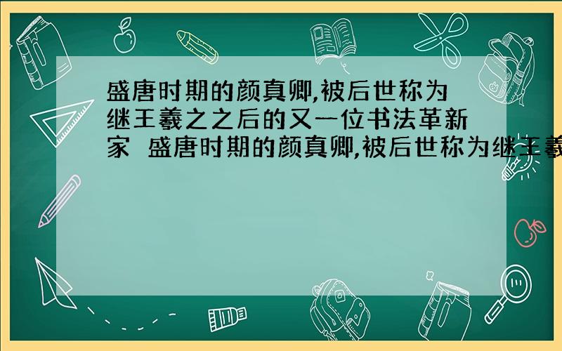 盛唐时期的颜真卿,被后世称为继王羲之之后的又一位书法革新家　盛唐时期的颜真卿,被后世称为继王羲之之后