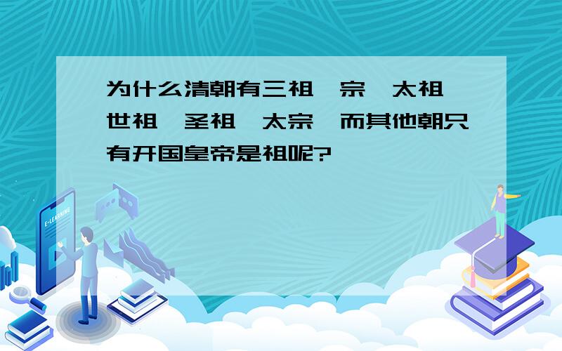 为什么清朝有三祖一宗,太祖、世祖、圣祖、太宗,而其他朝只有开国皇帝是祖呢?