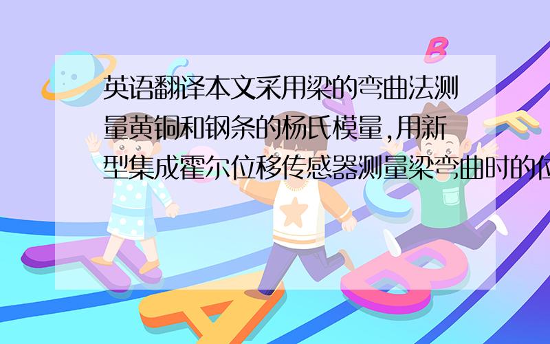 英语翻译本文采用梁的弯曲法测量黄铜和钢条的杨氏模量,用新型集成霍尔位移传感器测量梁弯曲时的位移量.一开始文章详细介绍了霍