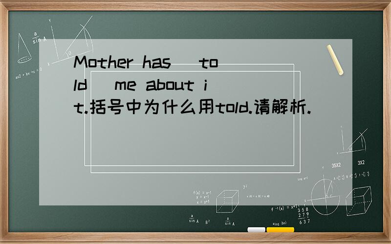 Mother has [told] me about it.括号中为什么用told.请解析.