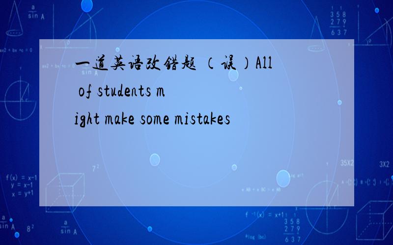 一道英语改错题 （误）All of students might make some mistakes