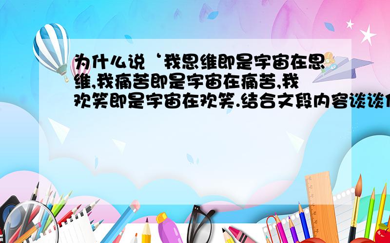 为什么说‘我思维即是宇宙在思维,我痛苦即是宇宙在痛苦,我欢笑即是宇宙在欢笑.结合文段内容谈谈你的理