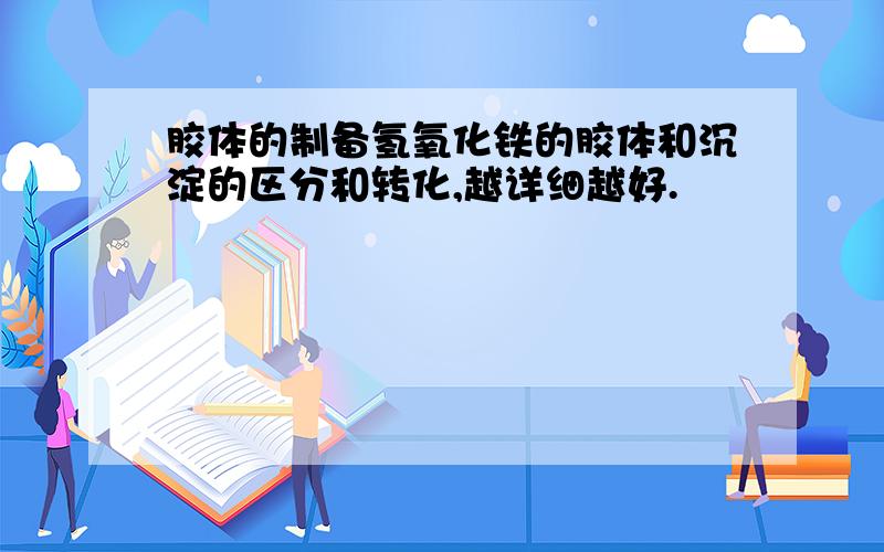 胶体的制备氢氧化铁的胶体和沉淀的区分和转化,越详细越好.