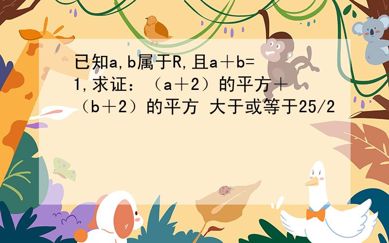 已知a,b属于R,且a＋b=1,求证：（a＋2）的平方＋（b＋2）的平方 大于或等于25/2