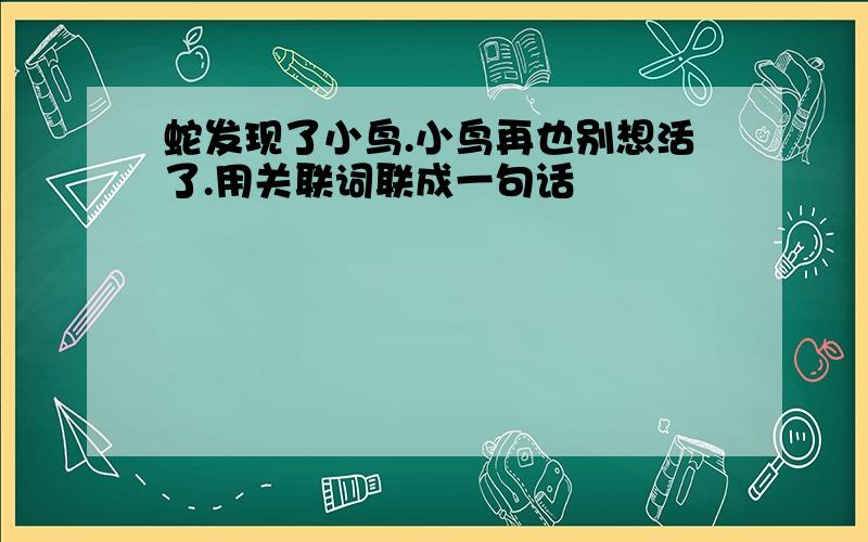 蛇发现了小鸟.小鸟再也别想活了.用关联词联成一句话