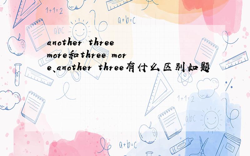 another three more和three more、another three有什么区别如题