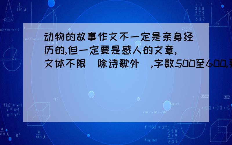 动物的故事作文不一定是亲身经历的,但一定要是感人的文章,文体不限（除诗歌外）,字数500至600,要快哦!