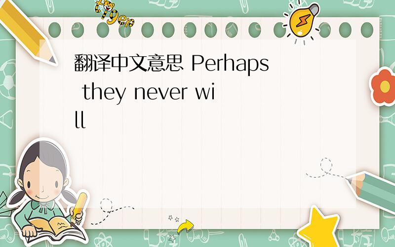 翻译中文意思 Perhaps they never will