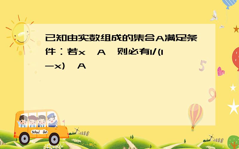 已知由实数组成的集合A满足条件：若x∈A,则必有1/(1-x)∈A