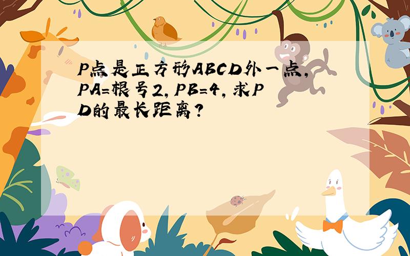 P点是正方形ABCD外一点,PA=根号2,PB=4,求PD的最长距离?