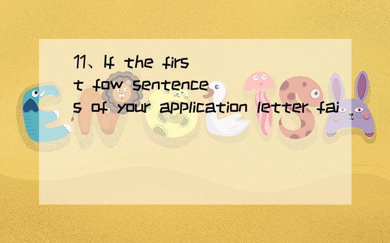 11、If the first fow sentences of your application letter fai