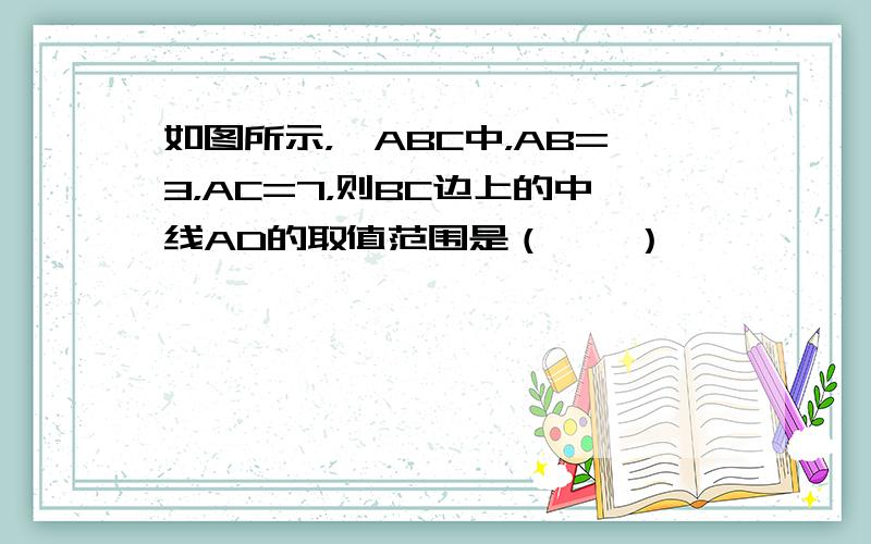 如图所示，△ABC中，AB=3，AC=7，则BC边上的中线AD的取值范围是（　　）