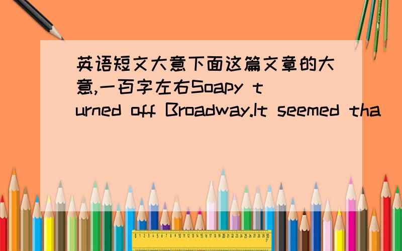 英语短文大意下面这篇文章的大意,一百字左右Soapy turned off Broadway.It seemed tha