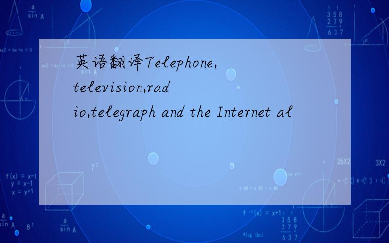 英语翻译Telephone,television,radio,telegraph and the Internet al