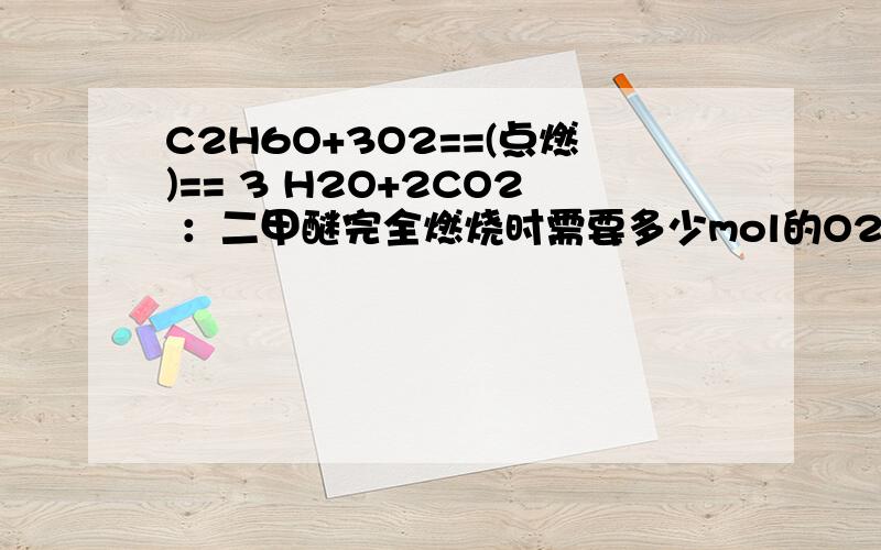 C2H6O+3O2==(点燃)== 3 H2O+2CO2 ：二甲醚完全燃烧时需要多少mol的O2同时生成多少克水?