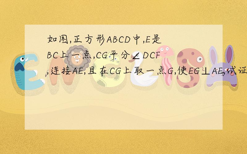 如图,正方形ABCD中,E是BC上一点,CG平分∠DCF,连接AE,且在CG上取一点G,使EG⊥AE,试证明AE=EC