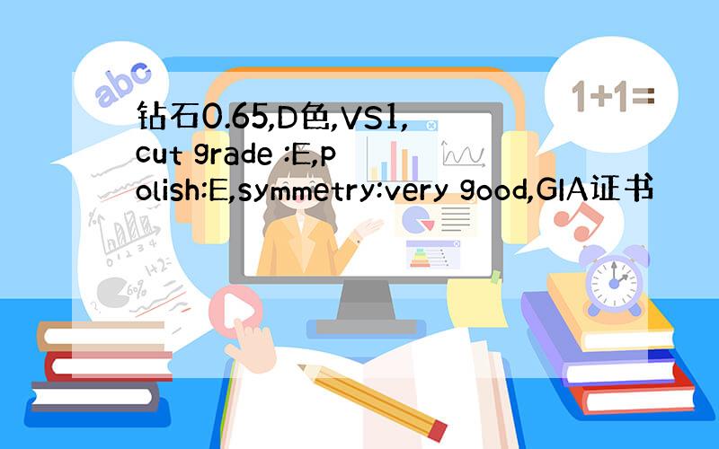 钻石0.65,D色,VS1,cut grade :E,polish:E,symmetry:very good,GIA证书