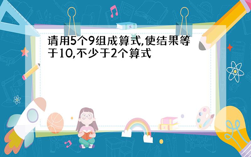 请用5个9组成算式,使结果等于10,不少于2个算式