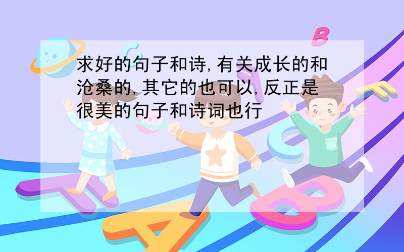 求好的句子和诗,有关成长的和沧桑的,其它的也可以,反正是很美的句子和诗词也行