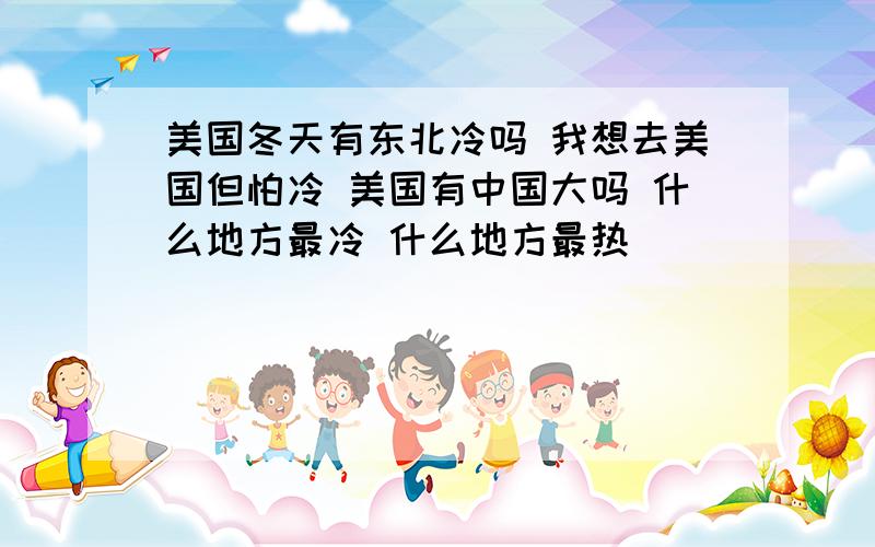 美国冬天有东北冷吗 我想去美国但怕冷 美国有中国大吗 什么地方最冷 什么地方最热