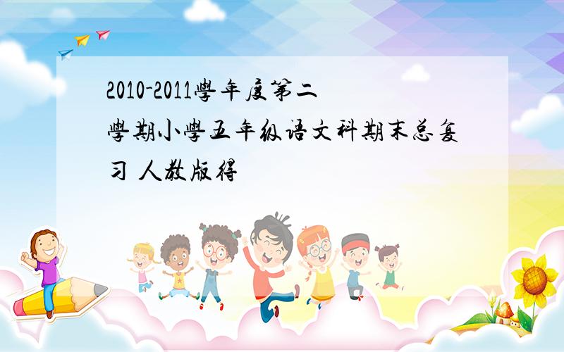 2010-2011学年度第二学期小学五年级语文科期末总复习 人教版得