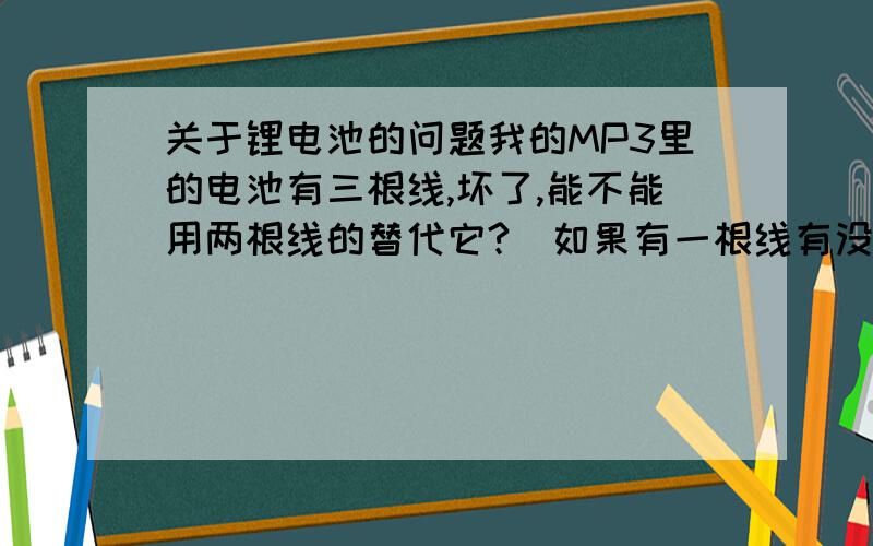 关于锂电池的问题我的MP3里的电池有三根线,坏了,能不能用两根线的替代它?（如果有一根线有没有无所谓）似乎白线是检测用的