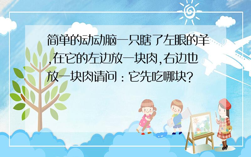 简单的动动脑一只瞎了左眼的羊,在它的左边放一块肉,右边也放一块肉请问：它先吃哪块?