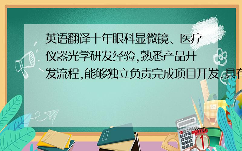 英语翻译十年眼科显微镜、医疗仪器光学研发经验,熟悉产品开发流程,能够独立负责完成项目开发.具有很强的光学设计能力和丰富经