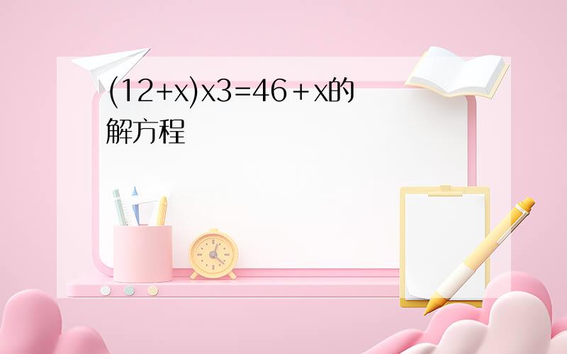 (12+x)x3=46＋x的解方程