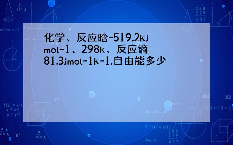 化学、反应晗-519.2kjmol-1、298k、反应熵81.3jmol-1k-1.自由能多少