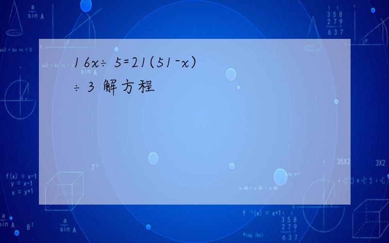 16x÷5=21(51-x)÷3 解方程