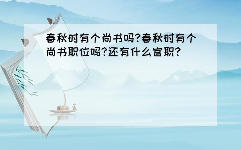 春秋时有个尚书吗?春秋时有个尚书职位吗?还有什么官职?