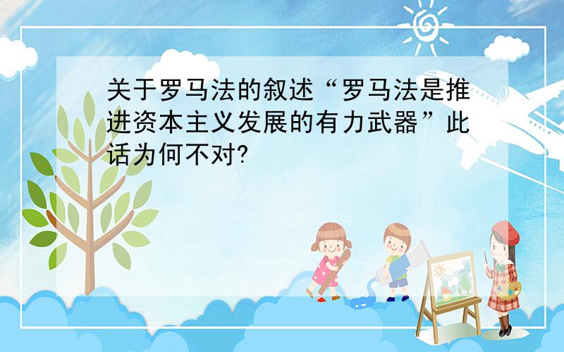 关于罗马法的叙述“罗马法是推进资本主义发展的有力武器”此话为何不对?