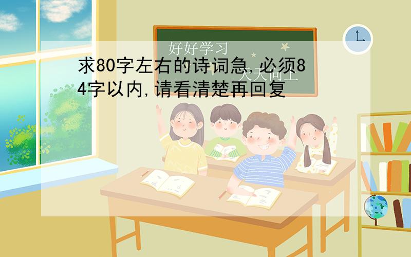 求80字左右的诗词急,必须84字以内,请看清楚再回复