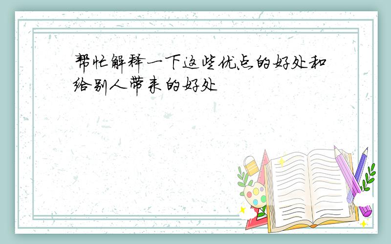 帮忙解释一下这些优点的好处和给别人带来的好处