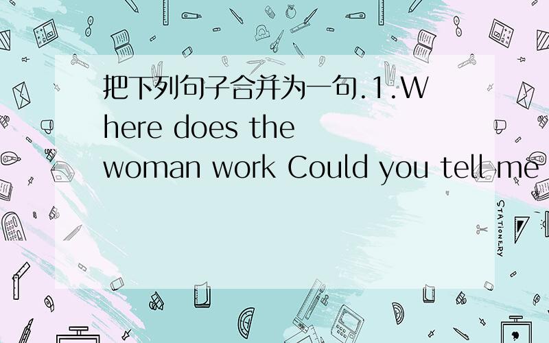 把下列句子合并为一句.1.Where does the woman work Could you tell me