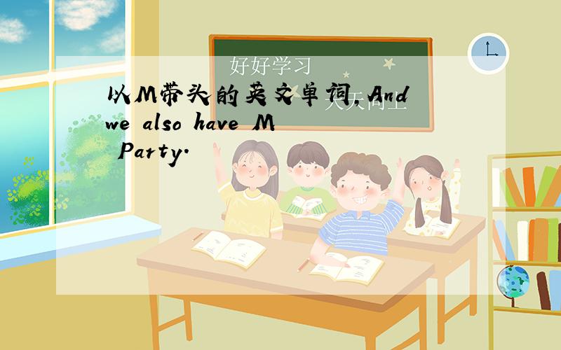 以M带头的英文单词,And we also have M Party.