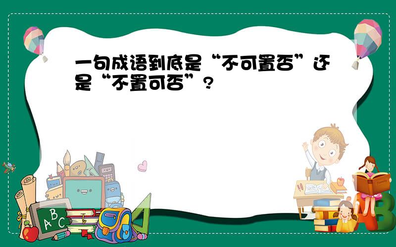 一句成语到底是“不可置否”还是“不置可否”?