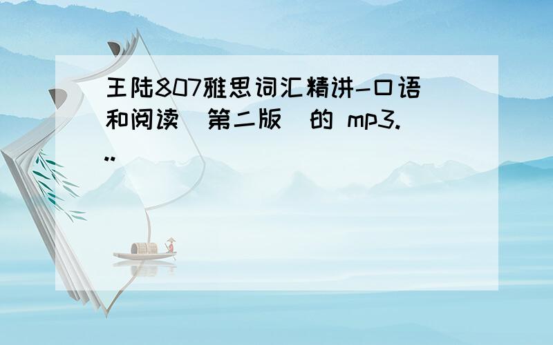 王陆807雅思词汇精讲-口语和阅读(第二版）的 mp3...