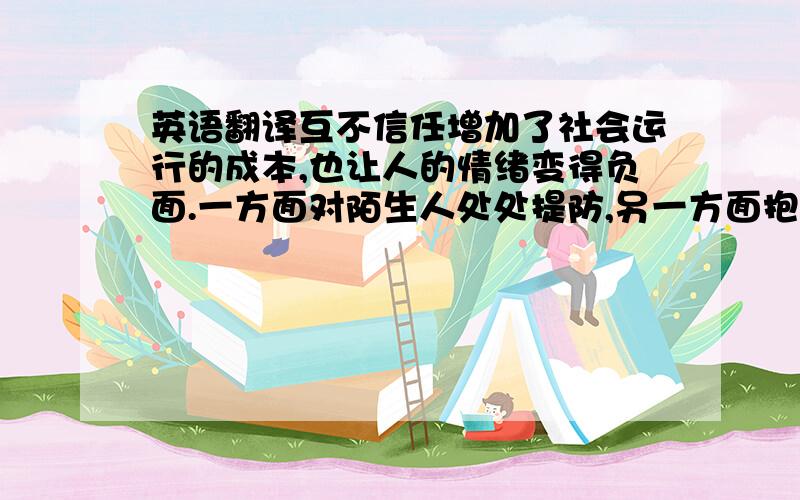 英语翻译互不信任增加了社会运行的成本,也让人的情绪变得负面.一方面对陌生人处处提防,另一方面抱怨“人性冷漠”；一方面指责