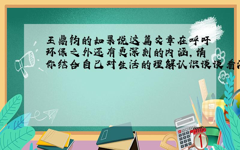 王鼎钧的如果说这篇文章在呼吁环保之外还有更深刻的内涵,请你结合自己对生活的理解认识谈谈看法.