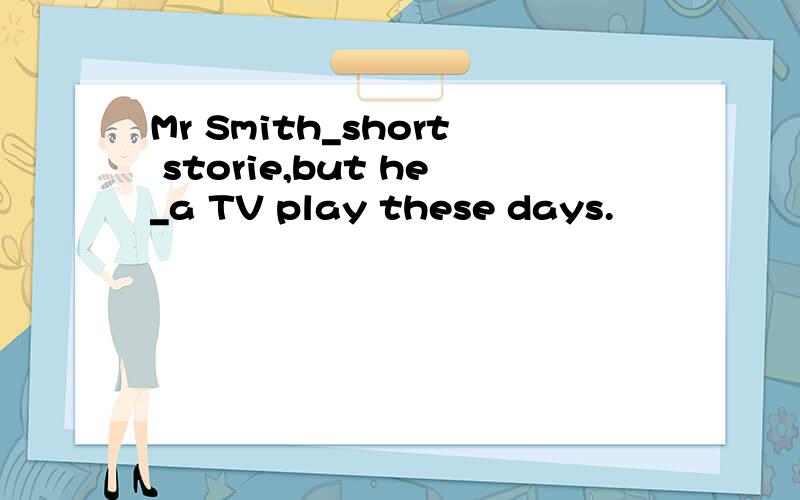 Mr Smith_short storie,but he_a TV play these days.