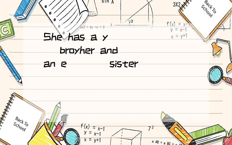 She has a y____ broyher and an e____sister