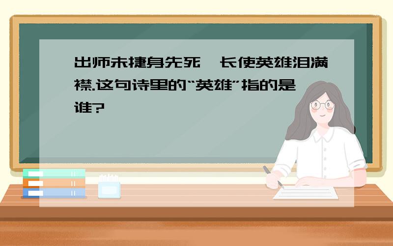 出师未捷身先死,长使英雄泪满襟.这句诗里的“英雄”指的是谁?