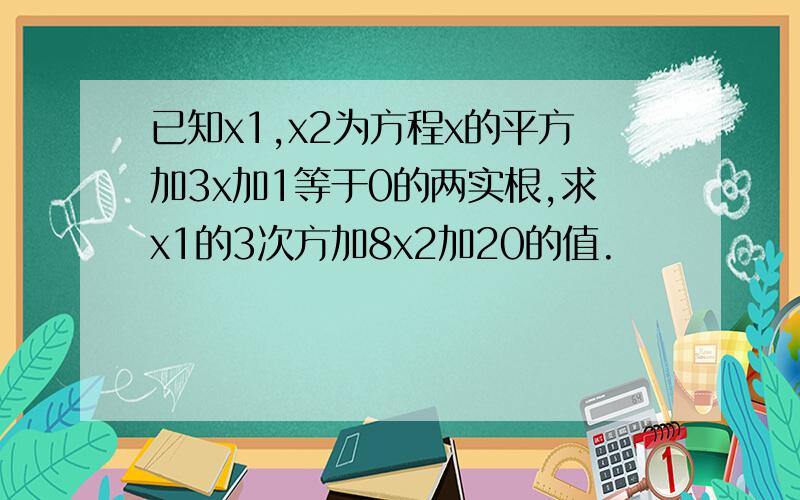 已知x1,x2为方程x的平方加3x加1等于0的两实根,求x1的3次方加8x2加20的值.