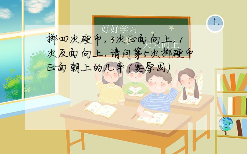 掷四次硬币,3次正面向上,1次反面向上,请问第5次掷硬币正面朝上的几率（要原因）