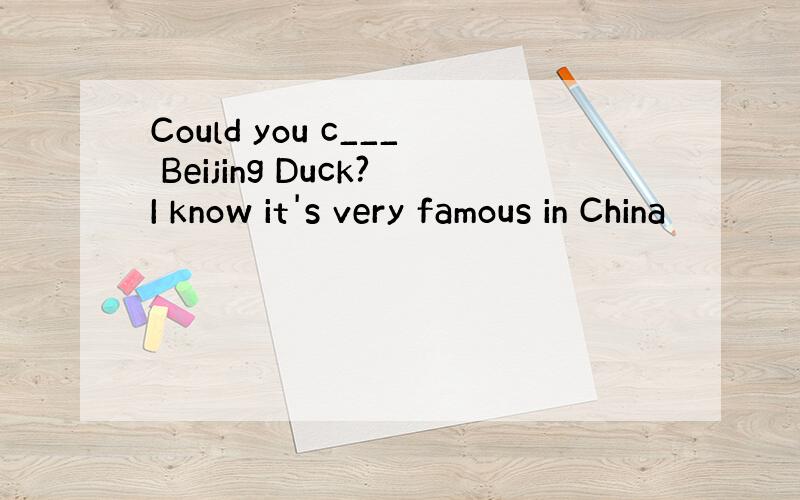 Could you c___ Beijing Duck?I know it's very famous in China