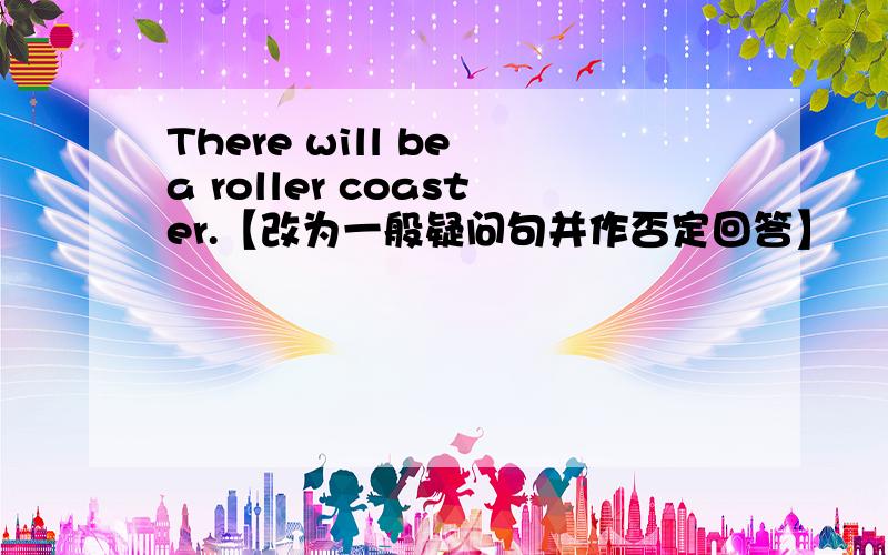 There will be a roller coaster.【改为一般疑问句并作否定回答】